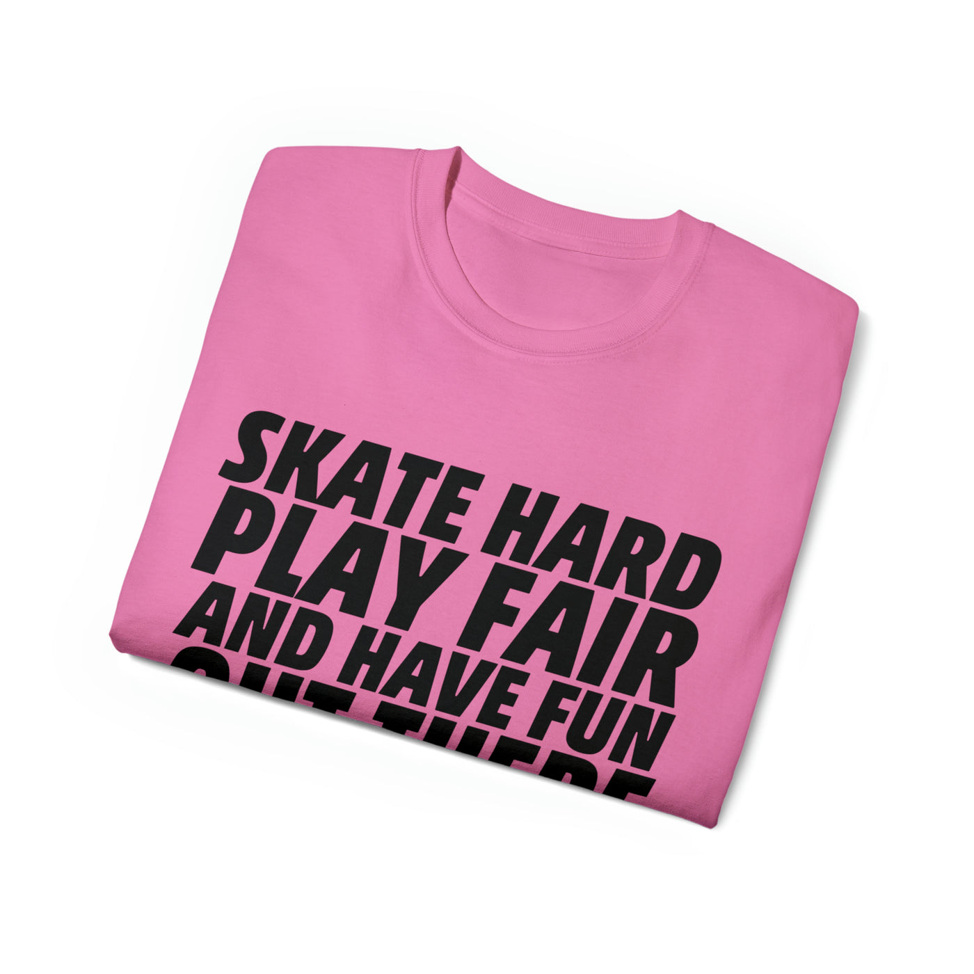 SKATE HARD PLAY FAIR AND HAVE FUN OUT THERE