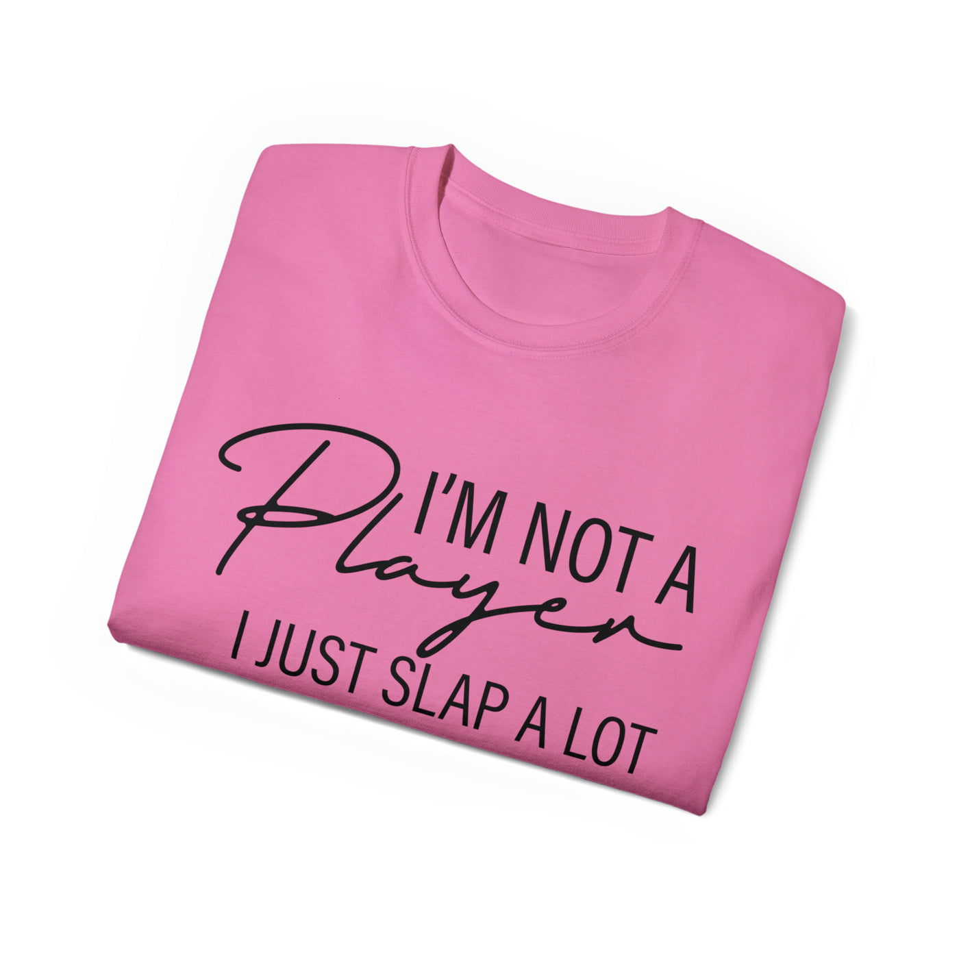 I'M NOT A PLAYER I JUST SLAP A LOT