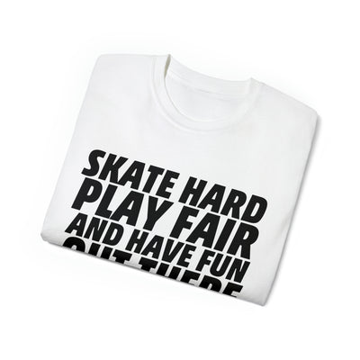 SKATE HARD PLAY FAIR AND HAVE FUN OUT THERE