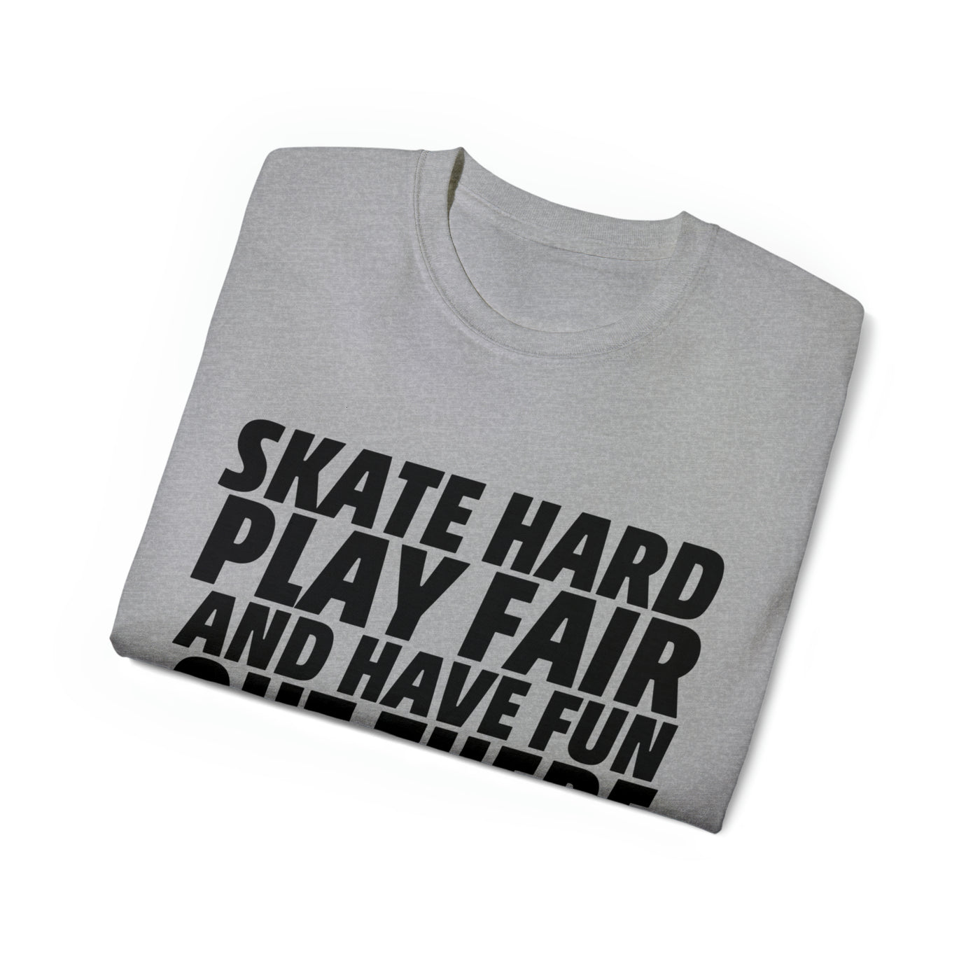 SKATE HARD PLAY FAIR AND HAVE FUN OUT THERE