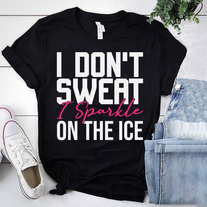 I DON'T SWEAT I SPARKLE ON THE ICE