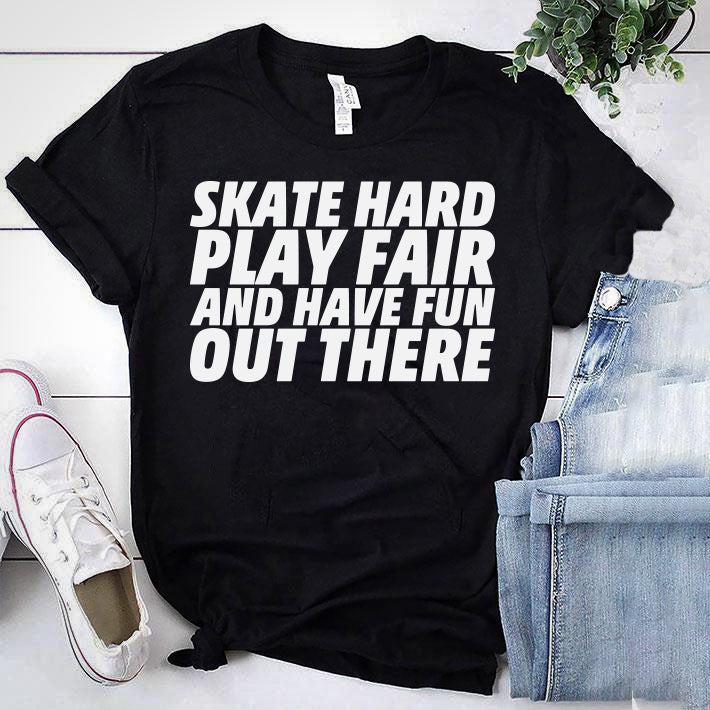 SKATE HARD PLAY FAIR AND HAVE FUN OUT THERE