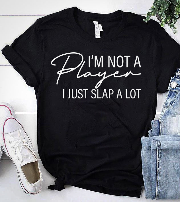 I'M NOT A PLAYER I JUST SLAP A LOT